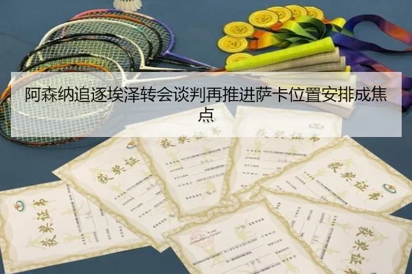 阿森纳追逐埃泽转会谈判再推进萨卡位置安排成焦点 | zotysports